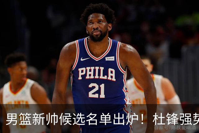 男篮新帅候选名单出炉！杜锋强势领跑，杨鸣大黑马，李春江可惜了